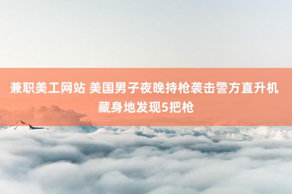 兼职美工网站 美国男子夜晚持枪袭击警方直升机 藏身地发现5把枪