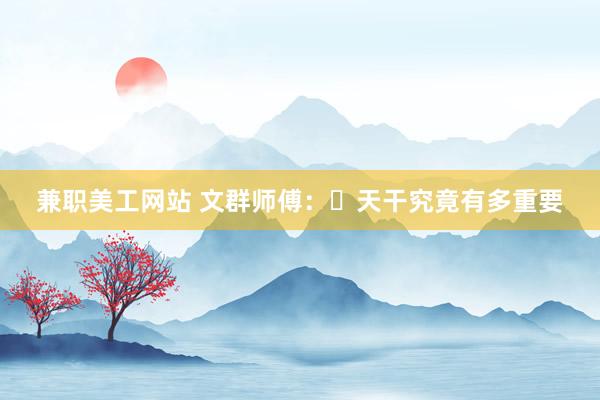 兼职美工网站 文群师傅：​天干究竟有多重要