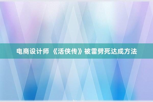 电商设计师 《活侠传》被雷劈死达成方法