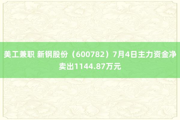 美工兼职 新钢股份（600782）7月4日主力资金净卖出1144.87万元