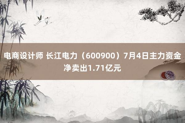 电商设计师 长江电力（600900）7月4日主力资金净卖出1.71亿元