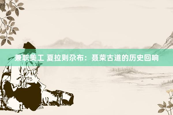 兼职美工 夏拉则尕布：聂荣古道的历史回响