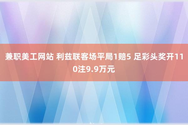 兼职美工网站 利兹联客场平局1赔5 足彩头奖开110注9.9万元