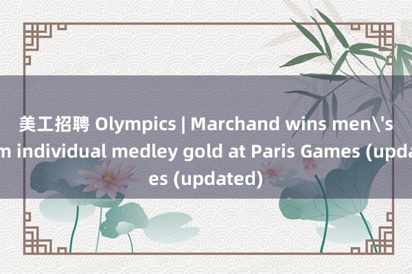 美工招聘 Olympics | Marchand wins men's 200m individual medley gold at Paris Games (updated)