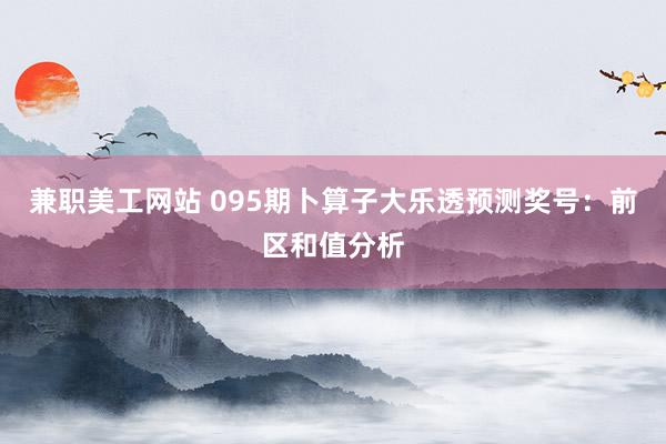 兼职美工网站 095期卜算子大乐透预测奖号：前区和值分析