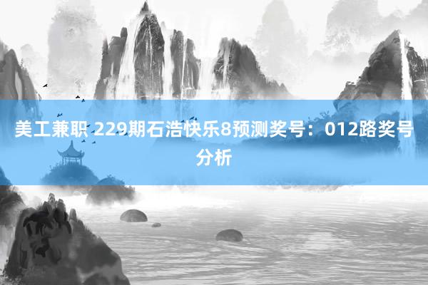 美工兼职 229期石浩快乐8预测奖号：012路奖号分析