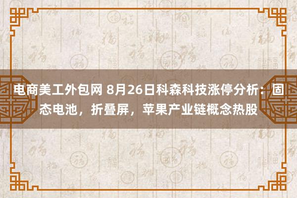 电商美工外包网 8月26日科森科技涨停分析：固态电池，折叠屏，苹果产业链概念热股