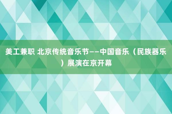 美工兼职 北京传统音乐节——中国音乐（民族器乐）展演在京开幕